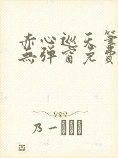 赤心巡天笔趣阁无弹窗免费阅读