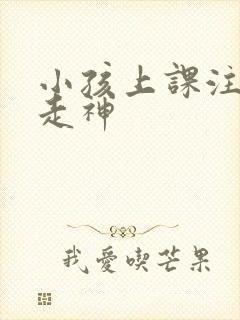 小孩上课注意力走神