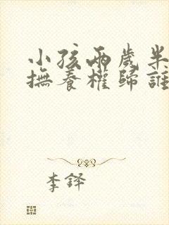 小孩两岁半离婚抚养权归谁抚养