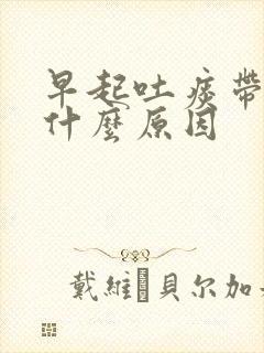 早起吐痰带血是什么原因