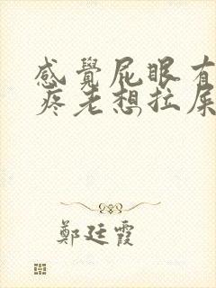 感觉屁眼有点涨疼老想拉屎咋回事