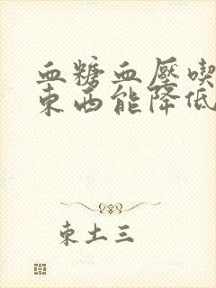 血糖血压吃什么东西能降低呢