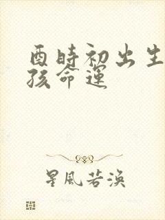 酉时初出生的女孩命运