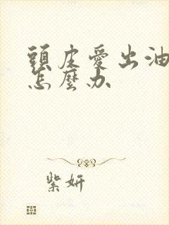 头皮爱出油还痒怎么办