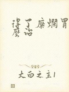 得了糜烂胃炎怎么治