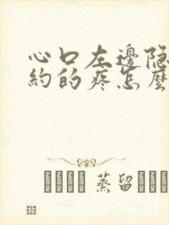 心口左边隐隐约约的疼怎么回事