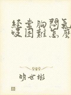 经常胸闷气短呼吸困难怎么回事啊