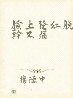 脸上发红脱皮又干又痛