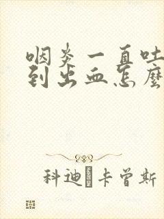 咽炎一直吐痰吐到出血怎么办