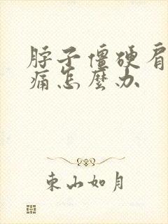 脖子僵硬肩膀酸痛怎么办