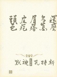 头皮屑多还有红色疙瘩怎么治疗