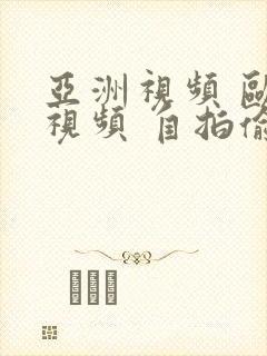 亚洲视频 欧美视频 自拍偷拍