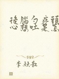 后脑勺疼头晕恶心想吐是怎么回事