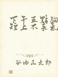 下午五点胸闷气短上不来气封面