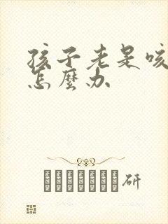 孩子老是咳嗽吐怎么办