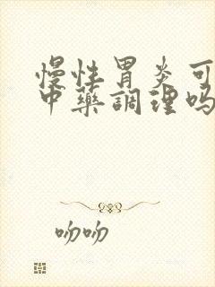 慢性胃炎可以用中药调理吗