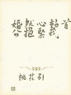 婚然心动首席老公抱紧我