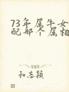 73年属牛女婚配哪个属相最好