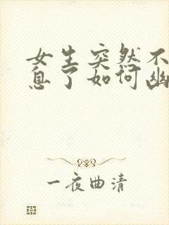 女生突然不回信息了如何幽默回复