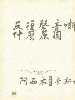 反复声音嘶哑是什么原因