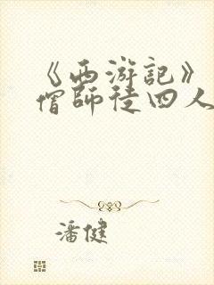 《西游记》中唐僧师徒四人的性格特点