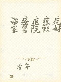 治疗疤痕疙瘩哪家医院较好