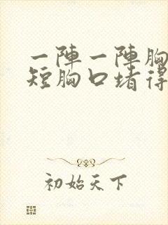 一阵一阵胸闷气短胸口堵得慌怎么回事封面