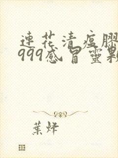 连花清瘟胶囊和999感冒灵颗粒区别