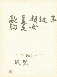 欧美超级丰满大胸美女