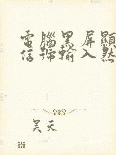 电脑黑屏显示无信号输入然后黑屏封面