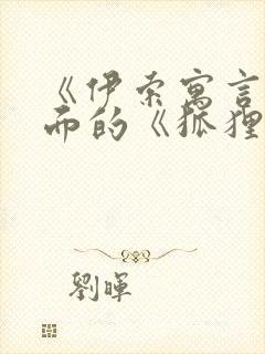 《伊索寓言》里面的《狐狸和葡萄》故事