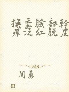 换季脸部干燥发痒泛红脱皮