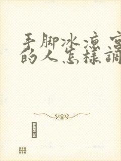 手脚冰凉 宫寒的人怎样调理