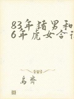 83年猪男和86年虎女合得来吗