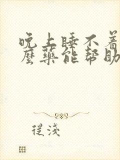 晚上睡不着吃什么药能帮助睡眠呢