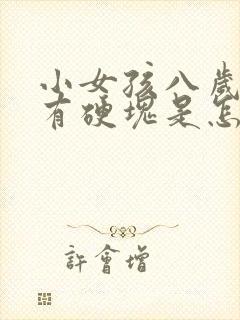 小女孩八岁胸部有硬块是怎么回事