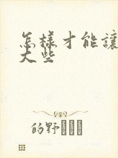 怎样才能让胸变大些