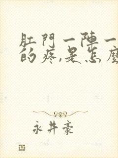 肛门一阵一阵胀的疼,是怎么回事啊