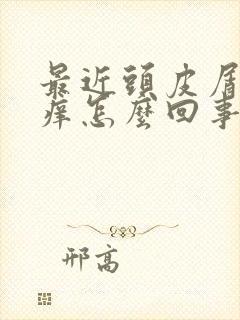 最近头皮屑多还痒怎么回事