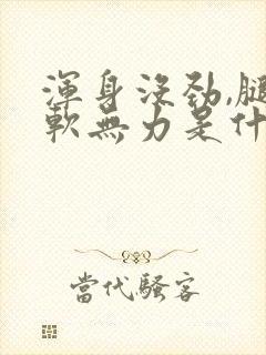 浑身没劲,腿酸软无力是什么原因