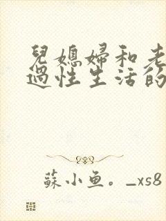 儿媳妇和老公公过性生活的全过程