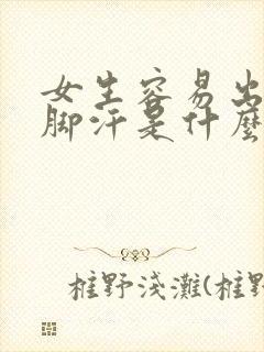 女生容易出手汗脚汗是什么原因