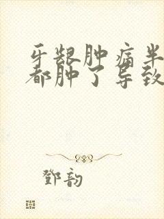 牙龈肿痛半边脸都肿了导致头也很痛