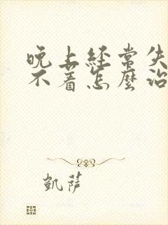 晚上经常失眠睡不着怎么治