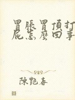 胃胀胃顶打嗝放屁怎么回事