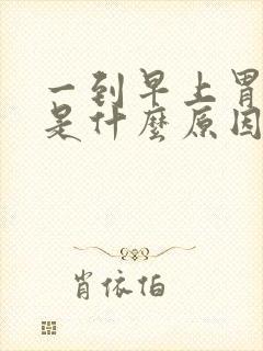 一到早上胃就疼是什么原因