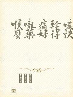 喉咙痛干咳吃什么药好得快