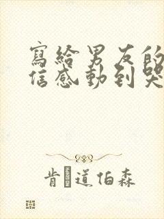 写给男友的一封信感动到哭的那种长