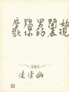 摩羯男开始不喜欢你的表现