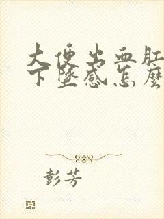 大便出血肛门有下坠感怎么回事